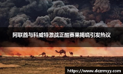 阿联酋与科威特激战正酣赛果揭晓引发热议