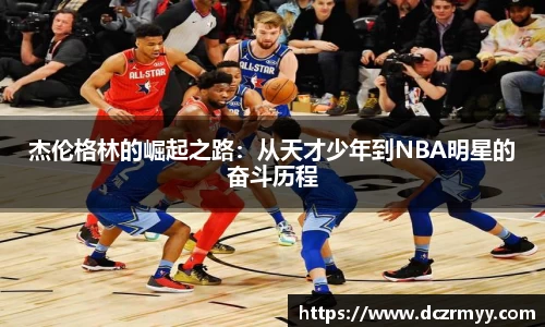 杰伦格林的崛起之路：从天才少年到NBA明星的奋斗历程