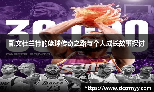 凯文杜兰特的篮球传奇之路与个人成长故事探讨