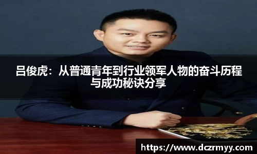 吕俊虎：从普通青年到行业领军人物的奋斗历程与成功秘诀分享
