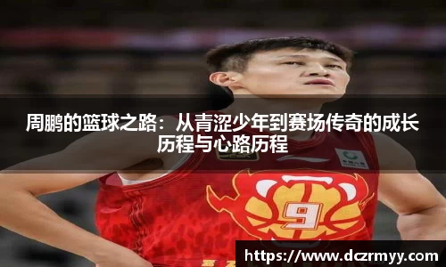 周鹏的篮球之路：从青涩少年到赛场传奇的成长历程与心路历程