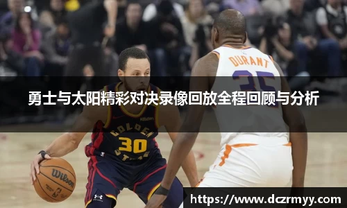 勇士与太阳精彩对决录像回放全程回顾与分析