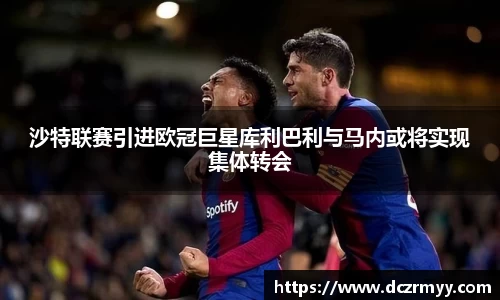 沙特联赛引进欧冠巨星库利巴利与马内或将实现集体转会